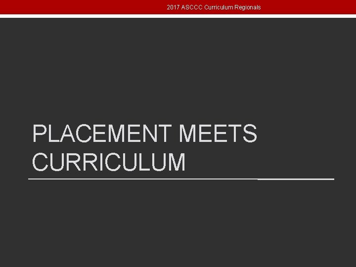 2017 ASCCC Curriculum Regionals PLACEMENT MEETS CURRICULUM 