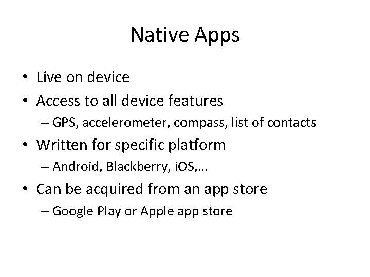 Native Apps • Live on device • Access to all device features – GPS,