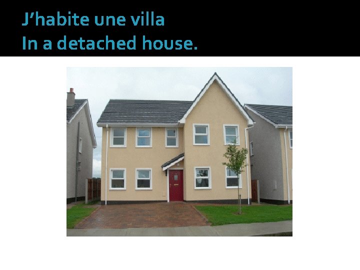 J’habite une villa In a detached house. 