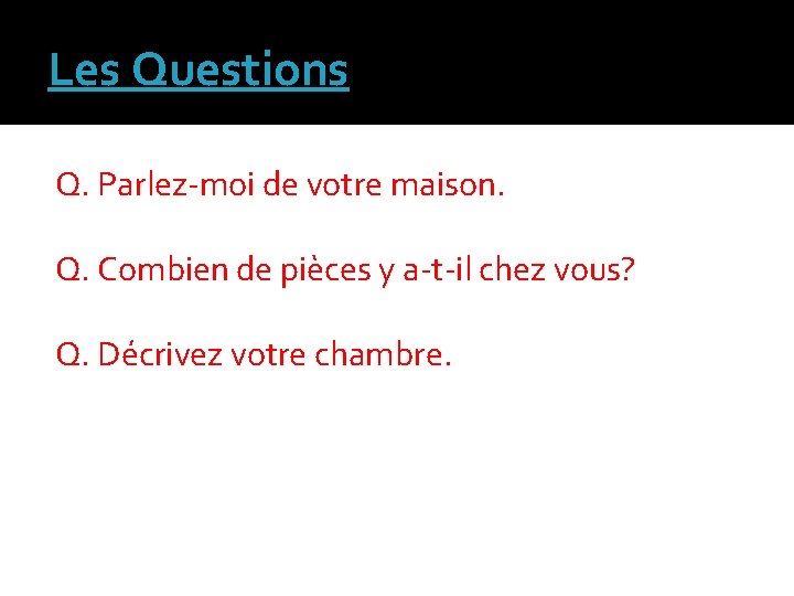 Les Questions Q. Parlez-moi de votre maison. Q. Combien de pièces y a-t-il chez