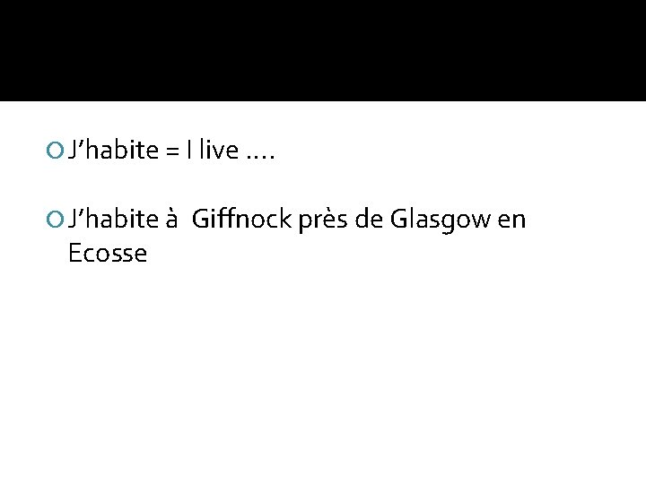  J’habite = I live …. J’habite à Ecosse Giffnock près de Glasgow en