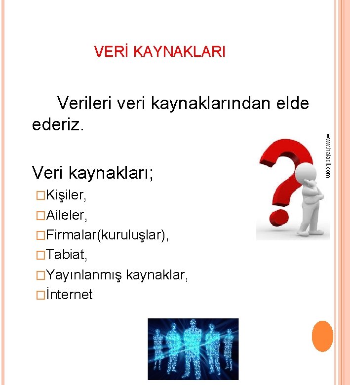 VERİ KAYNAKLARI Veri kaynakları; �Kişiler, �Aileler, �Firmalar(kuruluşlar), �Tabiat, �Yayınlanmış �İnternet kaynaklar, www. halacli. com