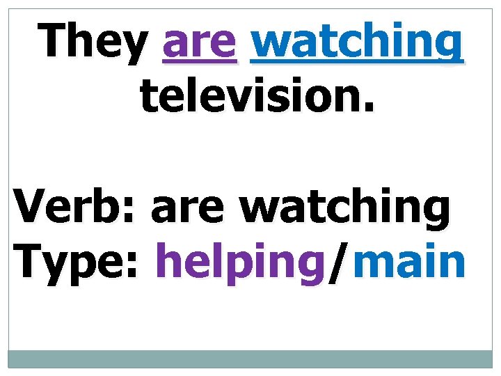 They are watching television. Verb: are watching Type: helping/main 