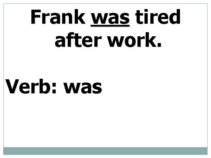Frank was tired after work. Verb: was 