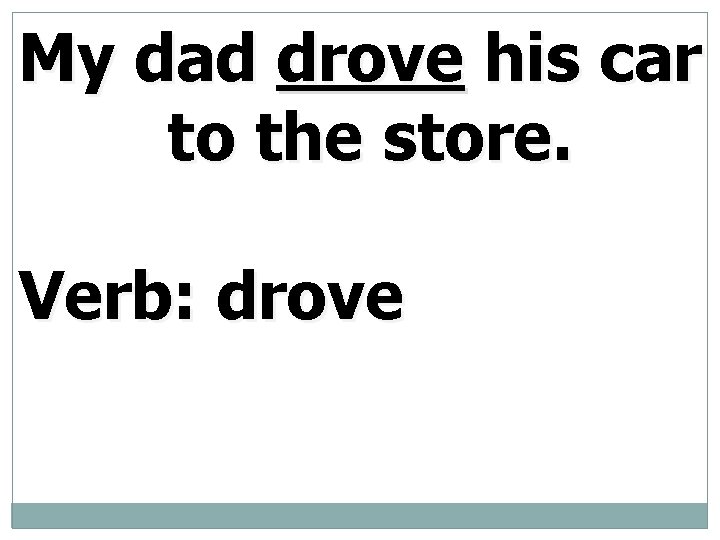 My dad drove his car to the store. Verb: drove 