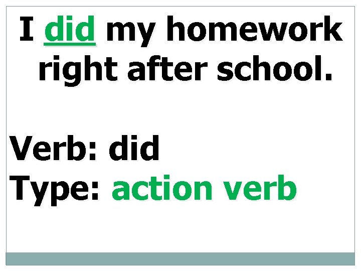 I did my homework right after school. Verb: did Type: action verb 