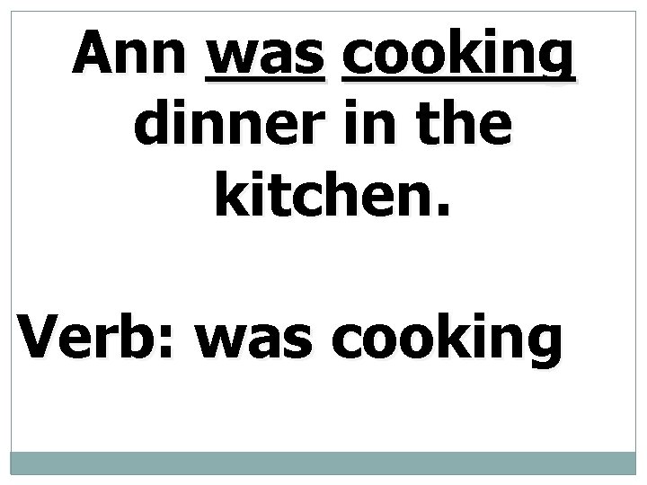Ann was cooking dinner in the kitchen. Verb: was cooking 