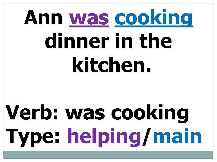 Ann was cooking dinner in the kitchen. Verb: was cooking Type: helping/main 