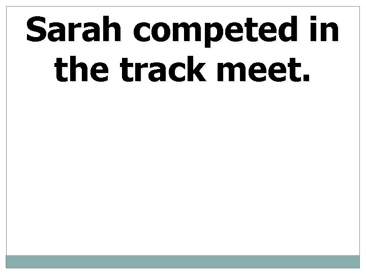 Sarah competed in the track meet. 