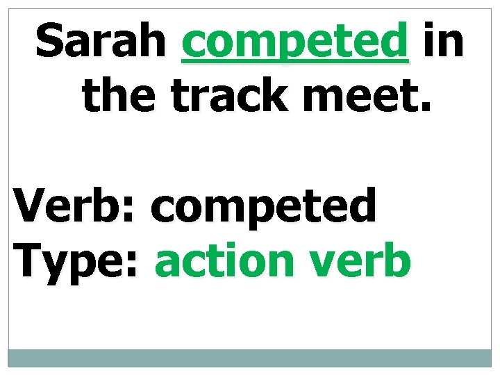 Sarah competed in the track meet. Verb: competed Type: action verb 