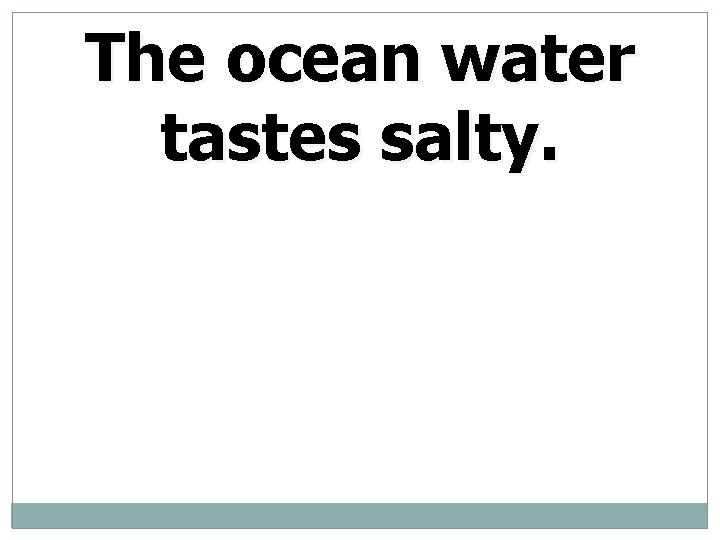 The ocean water tastes salty. 