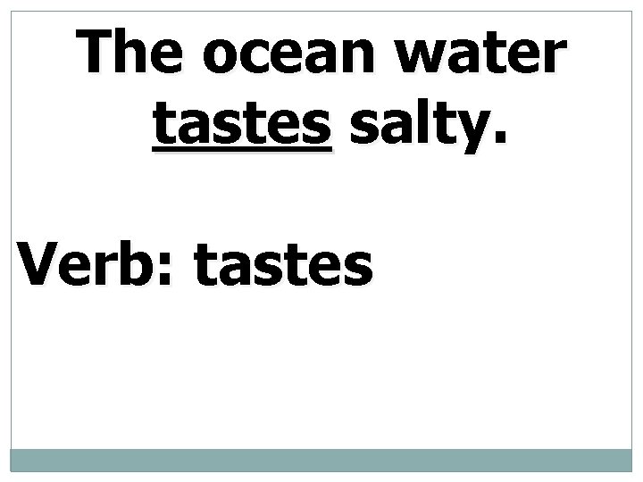 The ocean water tastes salty. Verb: tastes 