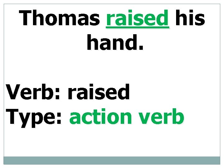 Thomas raised his hand. Verb: raised Type: action verb 