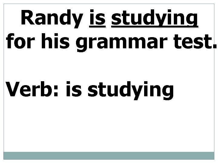 Randy is studying for his grammar test. Verb: is studying 