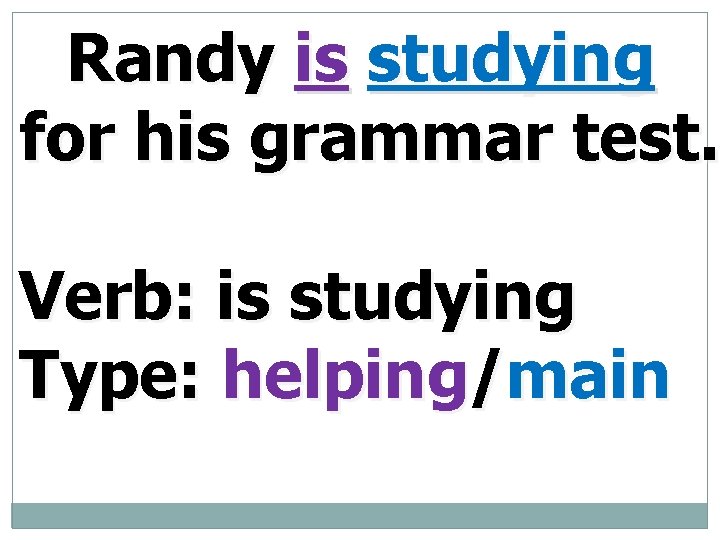 Randy is studying for his grammar test. Verb: is studying Type: helping/main 