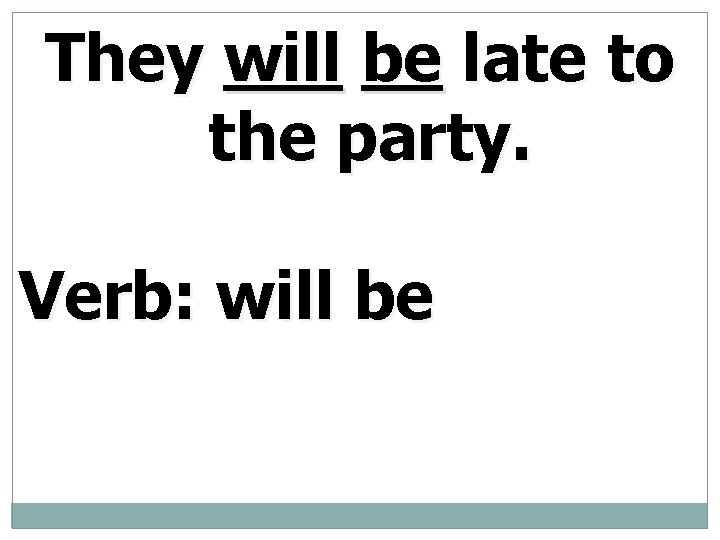 They will be late to the party. Verb: will be 