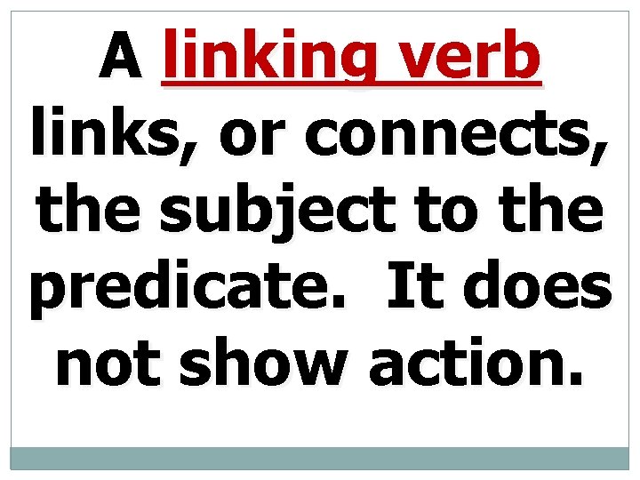 A linking verb links, or connects, the subject to the predicate. It does not