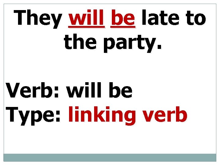 They will be late to the party. Verb: will be Type: linking verb 