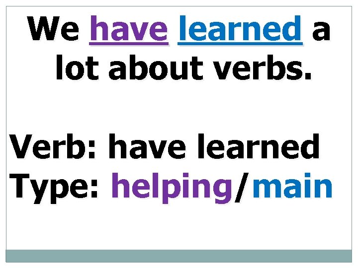 We have learned a lot about verbs. Verb: have learned Type: helping/main 