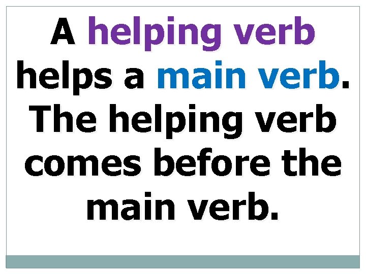 A helping verb helps a main verb. The helping verb comes before the main