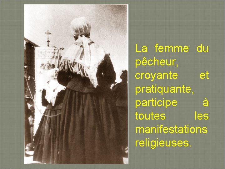 La femme du pêcheur, croyante et pratiquante, participe à toutes les manifestations religieuses. 