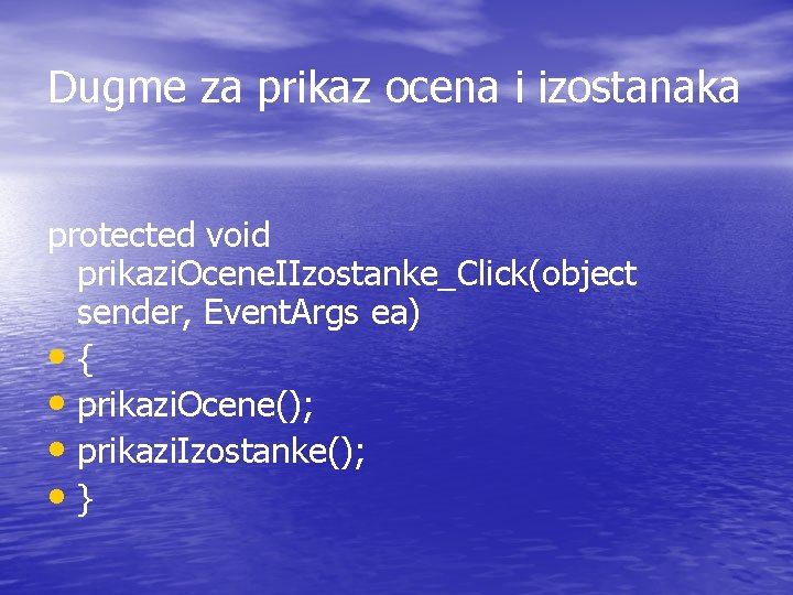 Dugme za prikaz ocena i izostanaka protected void prikazi. Ocene. IIzostanke_Click(object sender, Event. Args