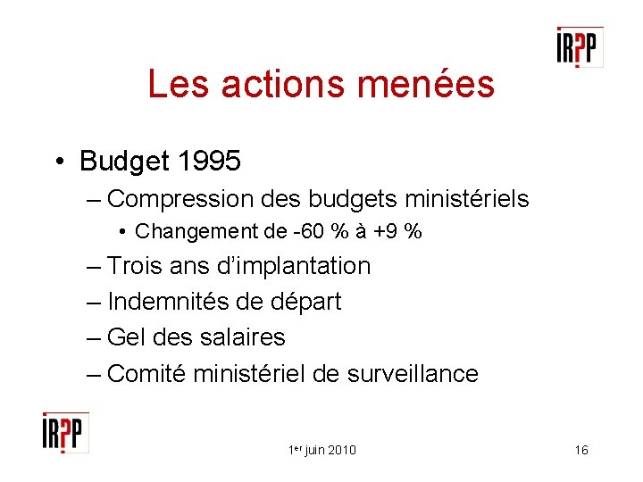 Les actions menées • Budget 1995 – Compression des budgets ministériels • Changement de