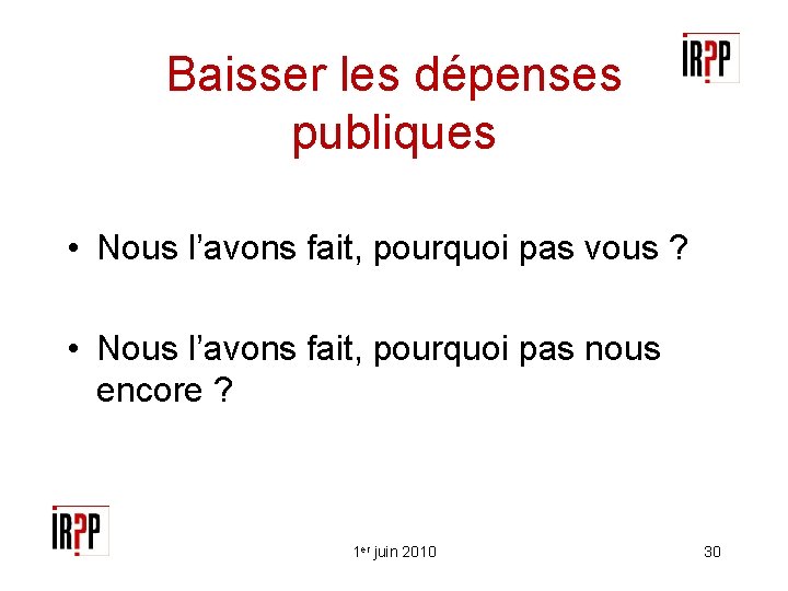 Baisser les dépenses publiques • Nous l’avons fait, pourquoi pas vous ? • Nous