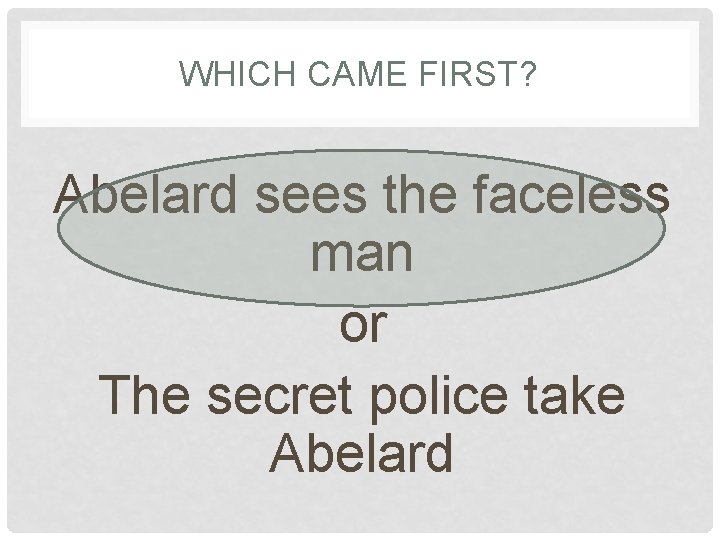 WHICH CAME FIRST? Abelard sees the faceless man or The secret police take Abelard