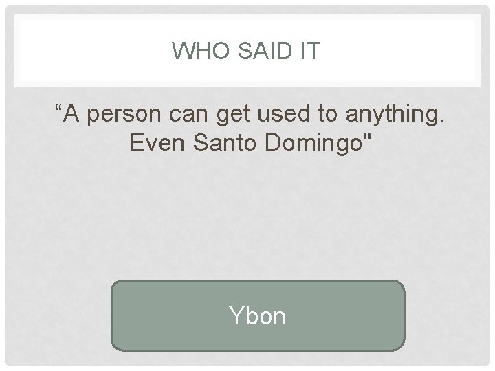 WHO SAID IT “A person can get used to anything. Even Santo Domingo" Ybon