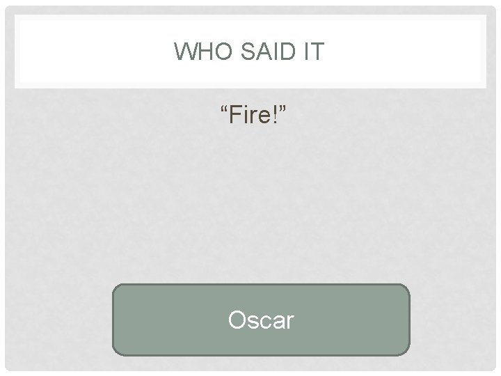WHO SAID IT “Fire!” Oscar 