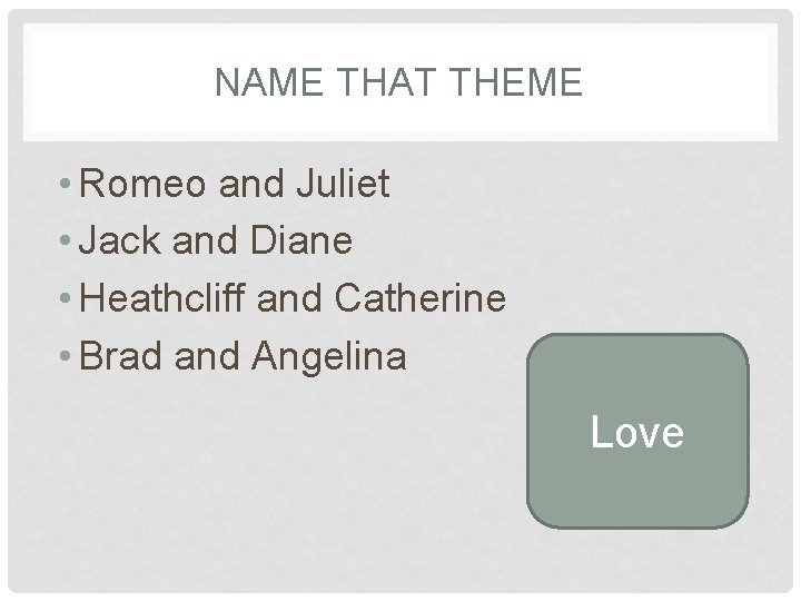 NAME THAT THEME • Romeo and Juliet • Jack and Diane • Heathcliff and
