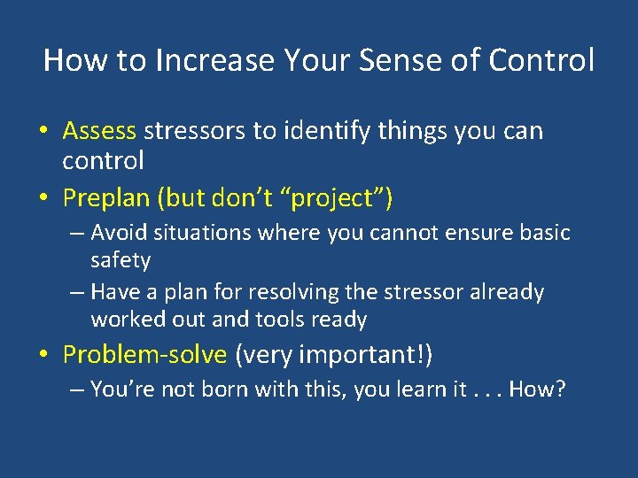 How to Increase Your Sense of Control • Assess stressors to identify things you