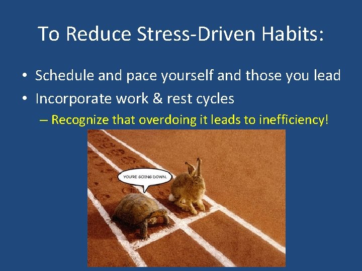 To Reduce Stress-Driven Habits: • Schedule and pace yourself and those you lead •
