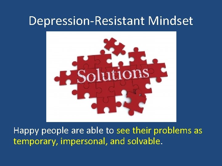 Depression-Resistant Mindset Happy people are able to see their problems as temporary, impersonal, and