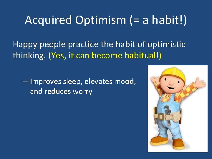 Acquired Optimism (= a habit!) Happy people practice the habit of optimistic thinking. (Yes,