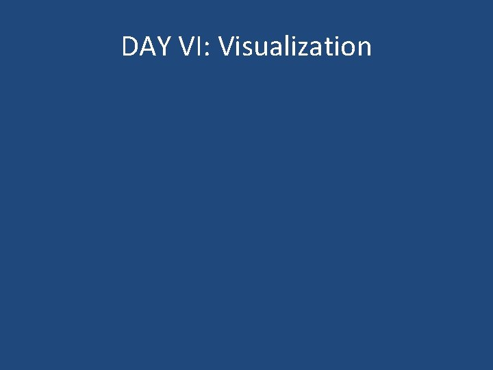 DAY VI: Visualization 