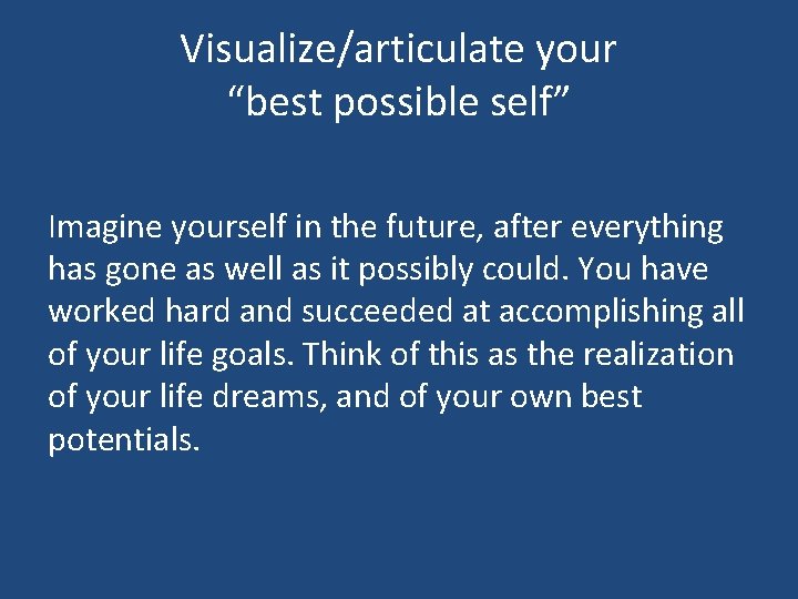 Visualize/articulate your “best possible self” Imagine yourself in the future, after everything has gone