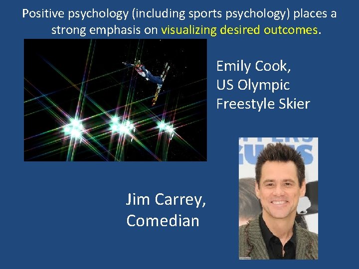 Positive psychology (including sports psychology) places a strong emphasis on visualizing desired outcomes. Emily