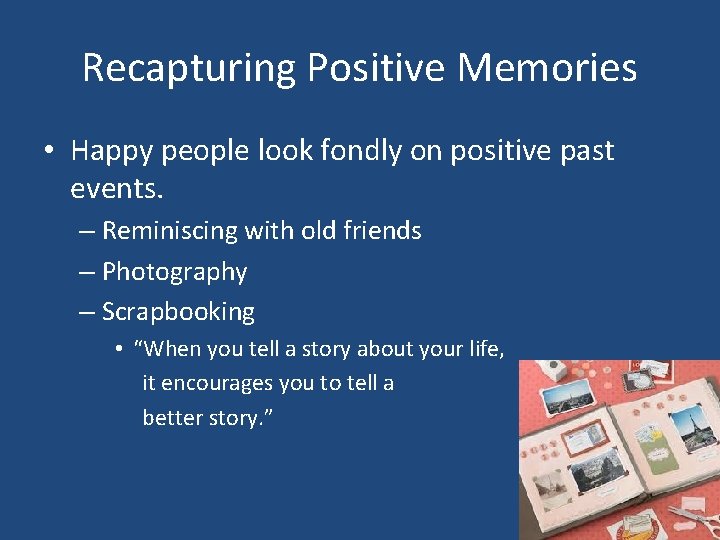 Recapturing Positive Memories • Happy people look fondly on positive past events. – Reminiscing