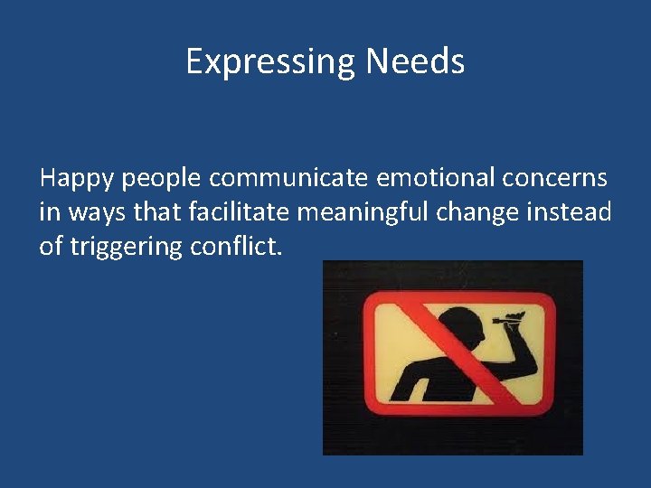 Expressing Needs Happy people communicate emotional concerns in ways that facilitate meaningful change instead