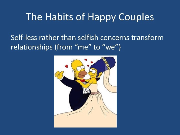 The Habits of Happy Couples Self-less rather than selfish concerns transform relationships (from “me”