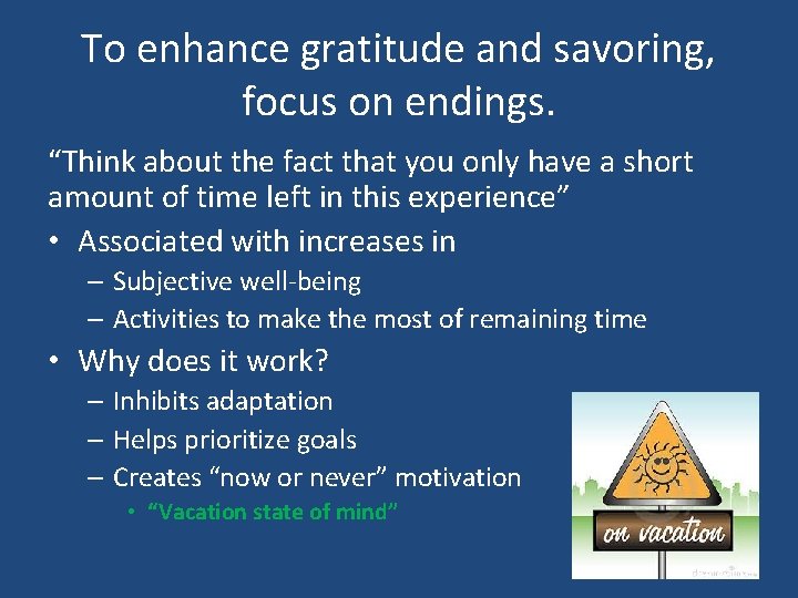 To enhance gratitude and savoring, focus on endings. “Think about the fact that you