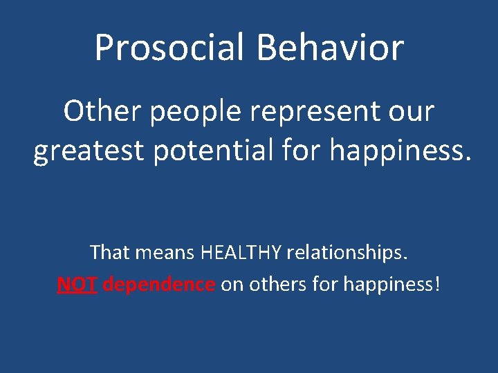 Prosocial Behavior Other people represent our greatest potential for happiness. That means HEALTHY relationships.