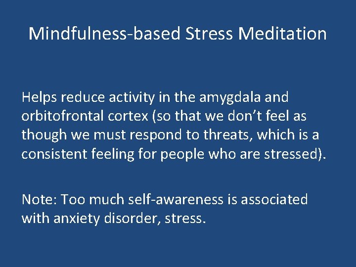 Mindfulness-based Stress Meditation Helps reduce activity in the amygdala and orbitofrontal cortex (so that