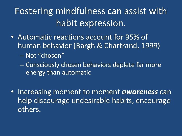 Fostering mindfulness can assist with habit expression. • Automatic reactions account for 95% of