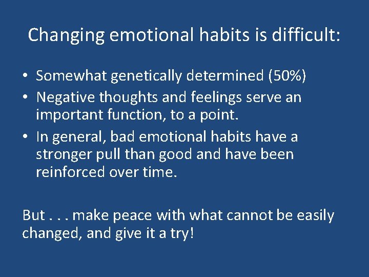 Changing emotional habits is difficult: • Somewhat genetically determined (50%) • Negative thoughts and