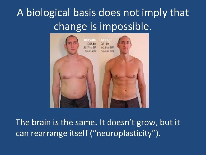 A biological basis does not imply that change is impossible. The brain is the