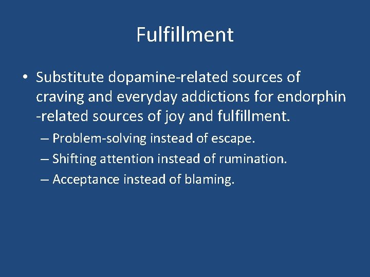 Fulfillment • Substitute dopamine-related sources of craving and everyday addictions for endorphin -related sources