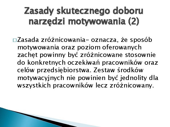 Zasady skutecznego doboru narzędzi motywowania (2) � Zasada zróżnicowania- oznacza, że sposób motywowania oraz